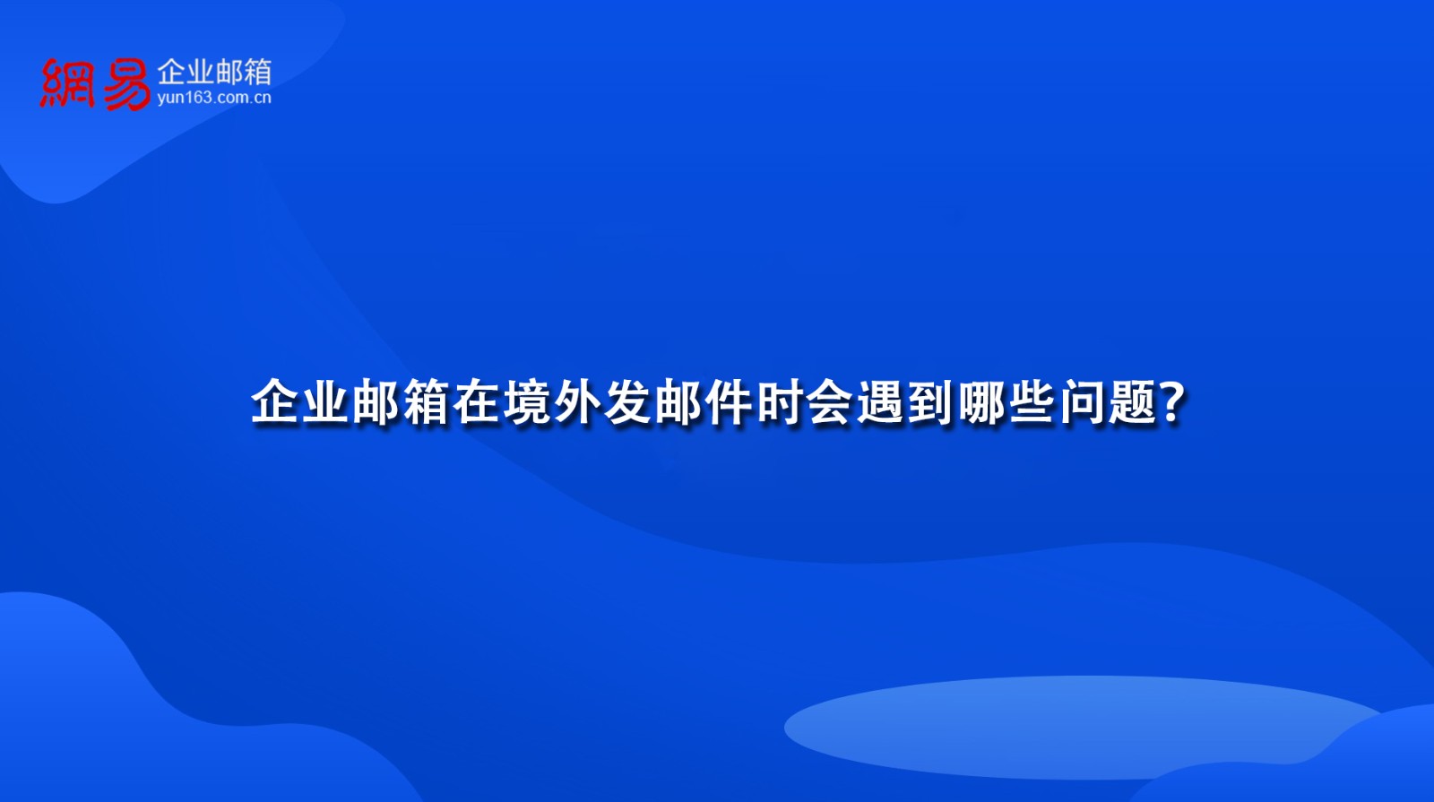 企业邮箱在境外发邮件时会遇到哪些问题？
